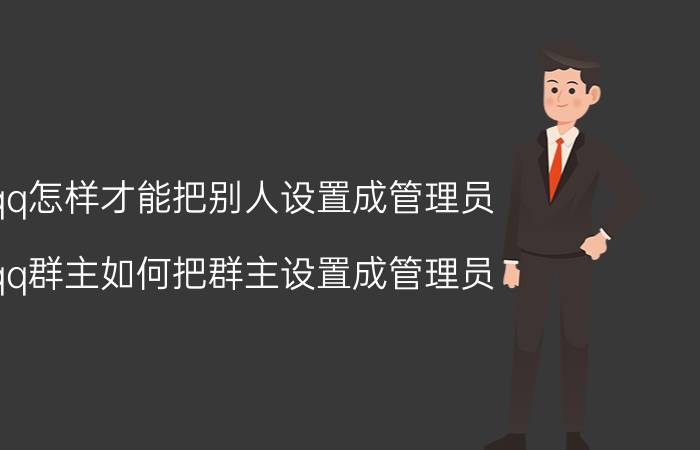 qq怎样才能把别人设置成管理员 qq群主如何把群主设置成管理员？